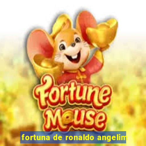 fortuna de ronaldo angelim